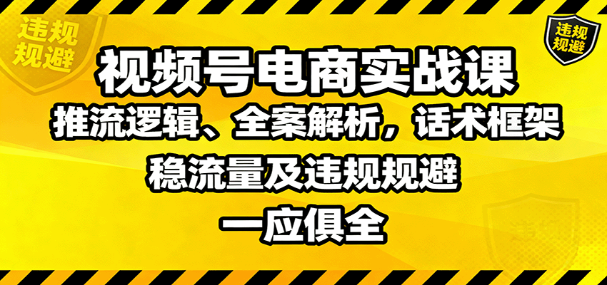 视频号电商实战课:推流逻辑、全案解析,话术框架,稳流量及违规规避等-联创在线