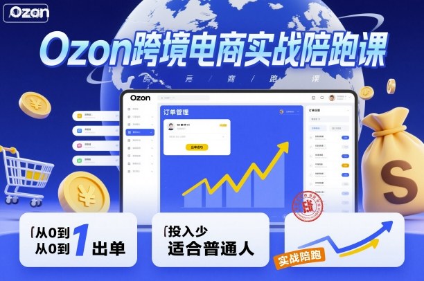 Ozon跨境电商实战陪跑课，教你从0到1出单，投入少适合普通人-联创在线