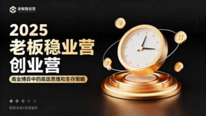 2025老板稳赚创业营:商业博弈中高级思维和生存策略,帮助创业者快速盈利-联创在线