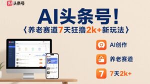 AI头条号,7天狂撸2k+,做养老赛道,新风口新玩法-联创在线