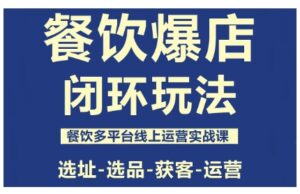 餐饮爆店闭环玩法，餐饮多平台线上运营实战课，选址-选品-获客-运营-联创在线