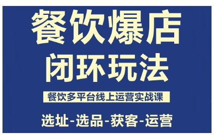 餐饮爆店闭环玩法，餐饮多平台线上运营实战课，选址-选品-获客-运营-联创在线