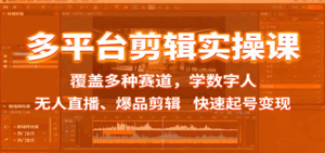 多平台剪辑实操课：覆盖多种赛道，学数字人、无人直播、爆品剪辑，快速起号变现-联创在线